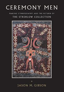 Ceremony Men: Making Ethnography and the Return of the Strehlow Collection cover